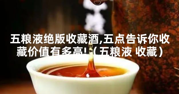 五粮液绝版收藏酒,五点告诉你收藏价值有多高!（五粮液 收藏）